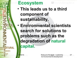 Ecosystem
• This leads us to a third
component of
sustainability.
• Environmental scientists
search for solutions to
probl...