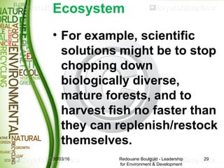 Ecosystem
• For example, scientific
solutions might be to stop
chopping down
biologically diverse,
mature forests, and to
...