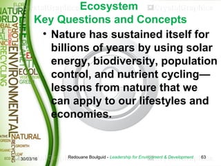 Ecosystem
Key Questions and Concepts
• Nature has sustained itself for
billions of years by using solar
energy, biodiversi...