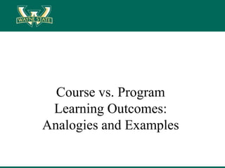 Course vs. Program
Learning Outcomes:
Analogies and Examples
 