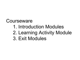 Courseware   1. Introduction Modules   2. Learning Activity Module   3. Exit Modules 