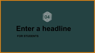 Enter a headline
FOR STUDENTS
04
 