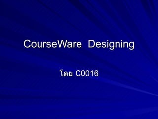 CourseWare  Designing โดย  C0016 