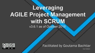 Leveraging
AGILE Project Management
with SCRUM
IImage: hdwallpapers
Facilitated by Goutama Bachtiar
v3.6.1 as of October 2018
 