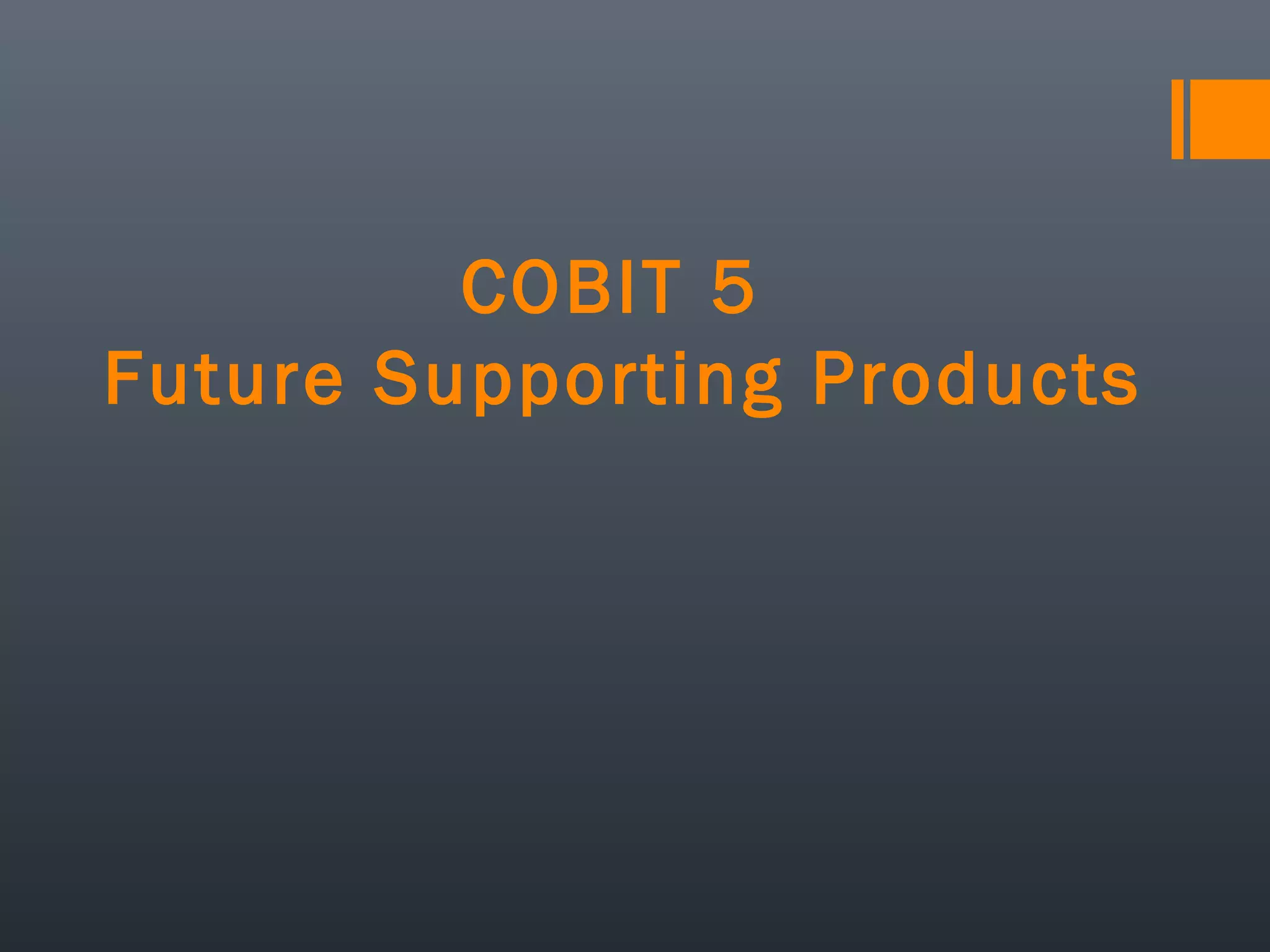 COBIT 5
Future Supporting Products

 