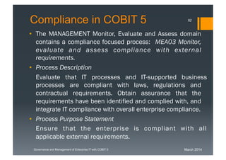 March 2014Governance and Management of Enterprise IT with COBIT 5
Compliance in COBIT 5
• The MANAGEMENT Monitor, Evaluate...
