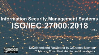 v3.1.2
ISO/IEC 27000:2018
Developed and Facilitated by Goutama Bachtiar
IT Advisor, Consultant, Auditor and Investigator
Information Security Management Systems
Image: Hacker Moon
 