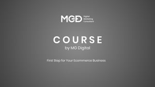 C O U R S E
by MG Digital
First Step for Your Ecommerce Business
 