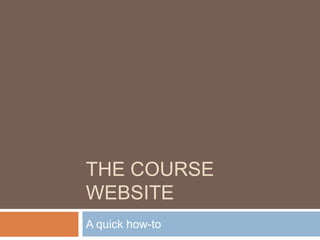 The Course WEbsite A quick how-to 
