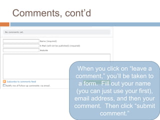 Comments, cont’dWhen you click on “leave a comment,” you’ll be taken to a form.  Fill out your name (you can just use your first), email address, and then your comment.  Then click “submit comment.”