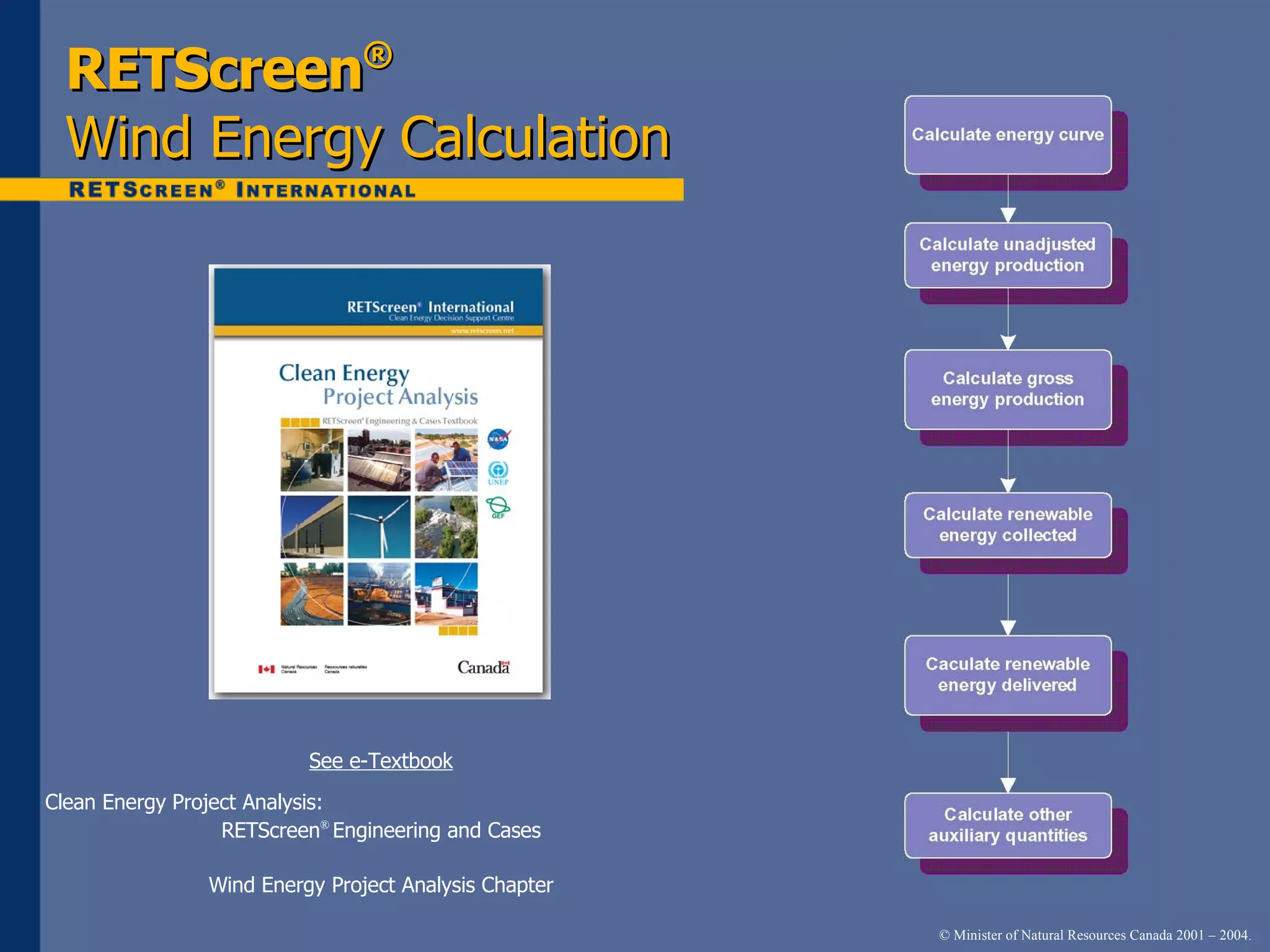 RETScreen ® Wind   Energy   Calculation See e-Textbook Clean Energy Project Analysis:  RETScreen ®  Engineering and Cases Wind Energy Project Analysis Chapter 