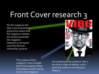 Why I chose to research those MagazineI have chosen to research these magazine because my magazine is going to be aimed at a teenage audience and people that like hip hop so I will create my magazine towards them.
