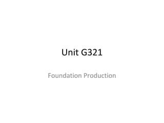 Unit G321 Foundation Production 