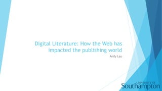 Digital Literature: How the Web has
impacted the publishing world
Andy Lau
 