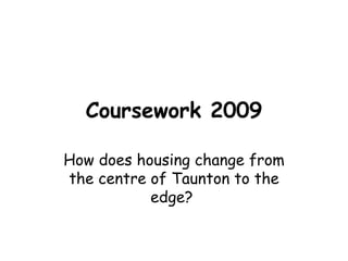 Coursework 2009 How does housing change from the centre of Taunton to the edge?  