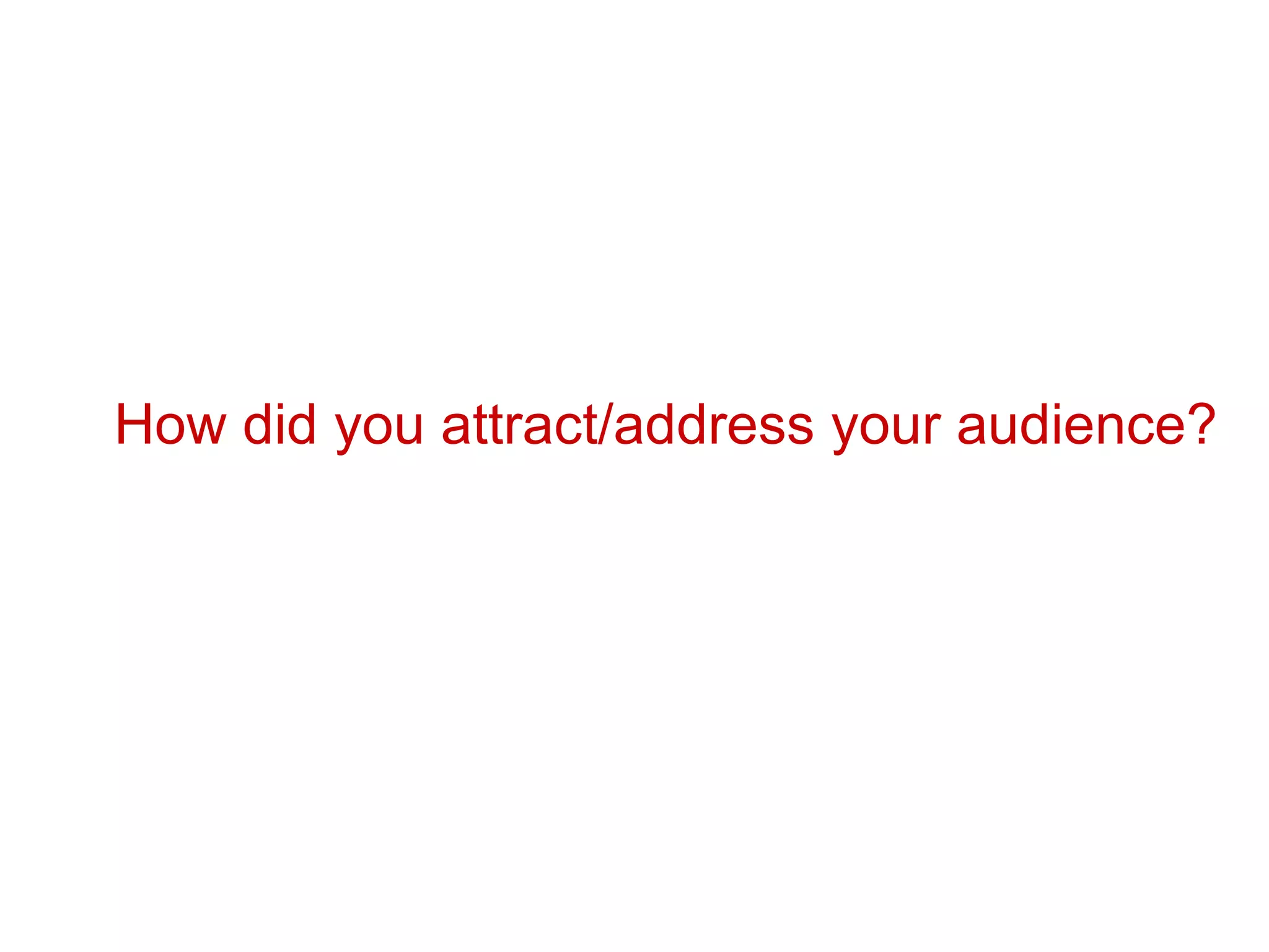 How did you attract/address your audience?   