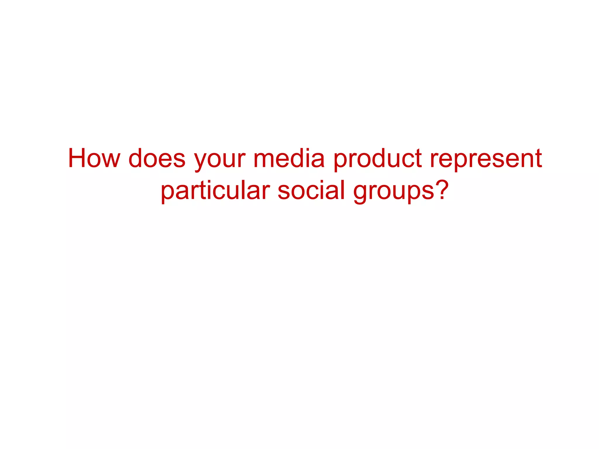 How does your media product represent particular social groups? 