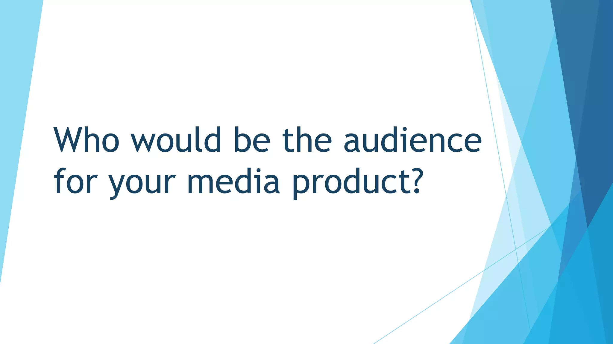 Who would be the audience
for your media product?
