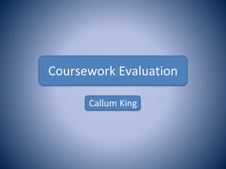 Coursework Evaluation
Callum King
 