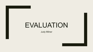 EVALUATION
Judy Milner
 
