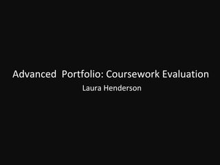 Advanced  Portfolio: Coursework Evaluation Laura Henderson 