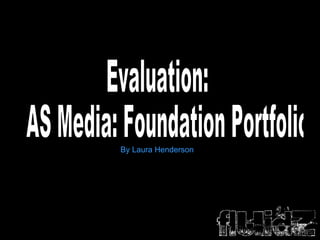 Evaluation:  AS Media: Foundation Portfolio By Laura Henderson 