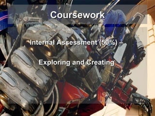 Coursework
Internal Assessment (50%) –
Exploring and Creating

 