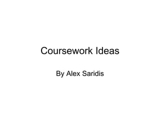 Coursework Ideas By Alex Saridis 