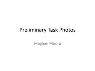 Preliminary Task Photos
Meghan Moore
 