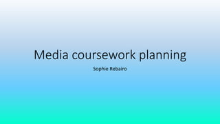 Media coursework planning
Sophie Rebairo
 