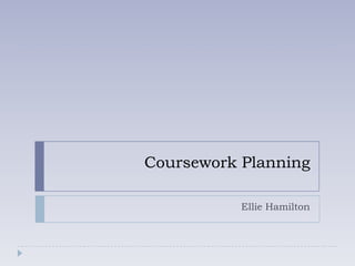 Coursework Planning

           Ellie Hamilton
 