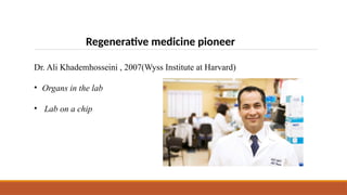 Regenerative medicine pioneer
Dr. Ali Khademhosseini , 2007(Wyss Institute at Harvard)
• Organs in the lab
• Lab on a chip
 