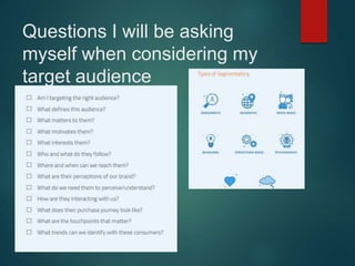 Questions I will be asking
myself when considering my
target audience
 