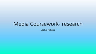 Media Coursework- research
Sophie Rebairo
 