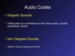 Audio Codes Diegetic Sounds Talking like at a conference to the other actors, people screaming, voices Non Diegetic Sounds Added in sound, background music 