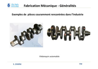 Exemples de pièces couramment rencontrées dans l’industrie
FM
Vilebrequin automobile
Fabrication Mécanique - Généralités
S. SFARNI
 