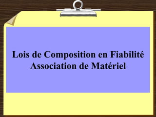 Lois de Composition en Fiabilité
Association de Matériel
 