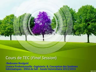 Cours de TEC (Final Session)
-Redouane Boulguid
Licence Professionnelle –Ingénierie & Conception des Systèmes
Informatiques - ENSA de Safi - Année Universitaire 2013/2014
 