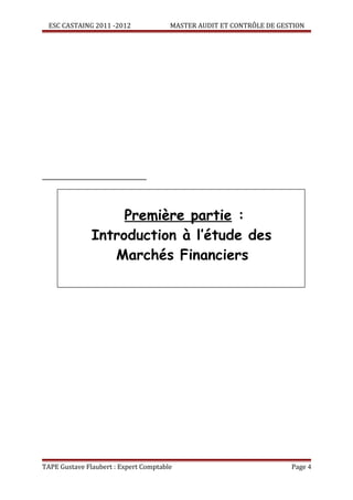 ESC CASTAING 2011 -2012              MASTER AUDIT ET CONTRÔLE DE GESTION




                    Première partie :
               Introduction à l’étude des
                  Marchés Financiers




TAPE Gustave Flaubert : Expert Comptable                              Page 4
 