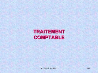 M. SMAIL KABBAJ 140
TRAITEMENTTRAITEMENT
COMPTABLECOMPTABLE
 