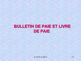 M. SMAIL KABBAJ 129
BULLETIN DE PAIE ET LIVRE
DE PAIE
 