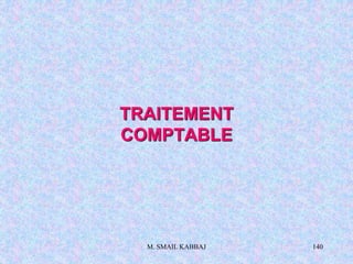 M. SMAIL KABBAJ 140
TRAITEMENT
COMPTABLE
 