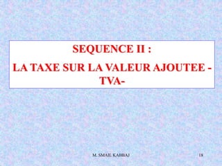 M. SMAIL KABBAJ 18
SEQUENCE II :
LA TAXE SUR LA VALEUR AJOUTEE -
TVA-
 