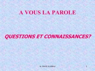 M. SMAIL KABBAJ 2
A VOUS LA PAROLE
QUESTIONS ET CONNAISSANCES?
 
