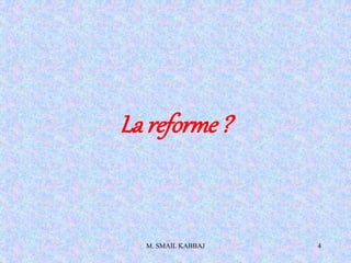 M. SMAIL KABBAJ 4
La reforme?
 