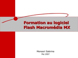 Formation au logiciel  Flash Macromédia MX Menasri Sabrina Mai 2007 