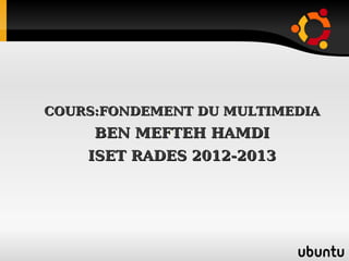 COURS:FONDEMENT DU MULTIMEDIACOURS:FONDEMENT DU MULTIMEDIA
BEN MEFTEH HAMDIBEN MEFTEH HAMDI
ISET RADES 2012-2013ISET RADES 2012-2013
11
 
