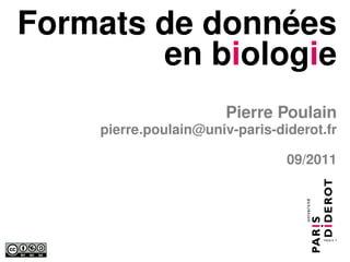 Formats de données
        en biologie
                       Pierre Poulain
    pierre.poulain@univ-paris-diderot.fr

                                09/2011
 