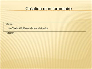 <form>
<p>Texte à l'intérieur du formulaire</p>
</form>
Création d’un formulaire
 