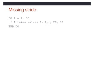 Missing stride
DO I = 1, 30
! I takes values 1, 2,…, 29, 30
END DO
 